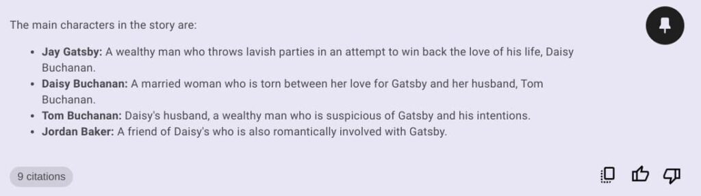 The main characters in the story are:

Jay Gatsby: A wealthy man who throws lavish parties in an attempt to win back the love of his life, Daisy Buchanan.
Daisy Buchanan: A married woman who is torn between her love for Gatsby and her husband, Tom Buchanan.
Tom Buchanan: Daisy's husband, a wealthy man who is suspicious of Gatsby and his intentions.
Jordan Baker: A friend of Daisy's who is also romantically involved with Gatsby.